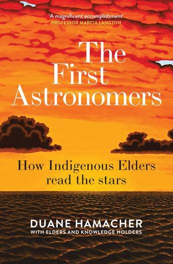 The First Astronomers: How Indigenous Elders read the stars - Duane Hamacher, with Elders and knowledge holders