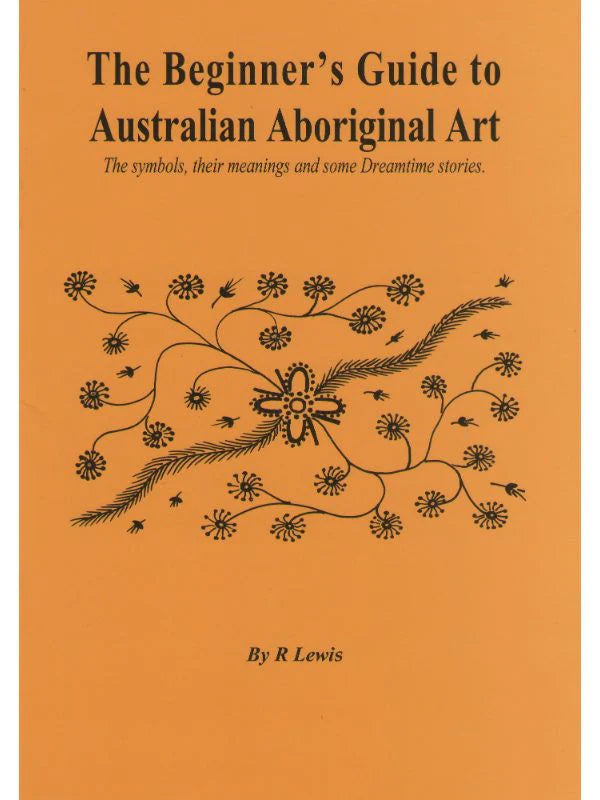 The Beginner's Guide to Australian Aboriginal Art: Their symbols, their meanings and some Dreamtime stories - R. Lewis