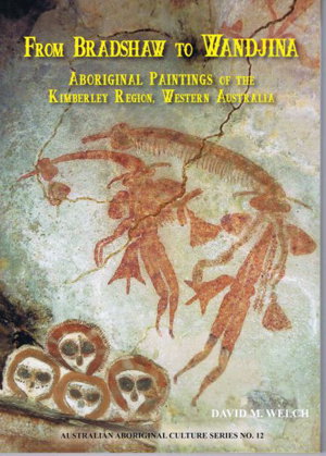 From Bradshaw to Wandjina: Aboriginal Paintings of the Kimberley Region, Western Australia - David M. Welch