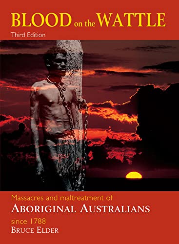 Blood on the Wattle: Massacres and Maltreatment of Aboriginal Australians since 1788 (3rd ed.) - Bruce Elder